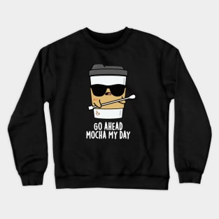 Go Ahead Mocha My Day Cute Coffee PUn Crewneck Sweatshirt